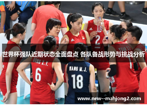 世界杯强队近期状态全面盘点 各队备战形势与挑战分析 世界杯强队近期状态全面盘点 各队备战形势与挑战分析