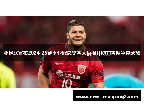 亚足联宣布2024-25赛季亚冠总奖金大幅提升助力各队争夺荣耀 亚足联宣布2024-25赛季亚冠总奖金大幅提升助力各队争夺荣耀