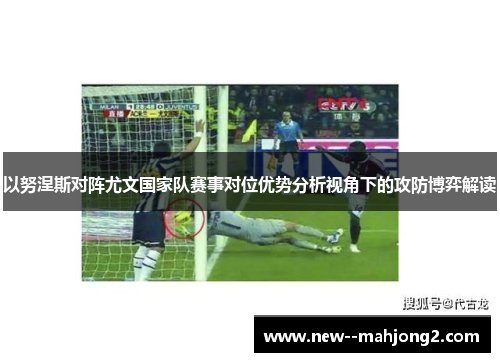以努涅斯对阵尤文国家队赛事对位优势分析视角下的攻防博弈解读