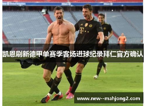 凯恩刷新德甲单赛季客场进球纪录拜仁官方确认 凯恩刷新德甲单赛季客场进球纪录拜仁官方确认