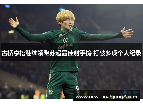 古桥亨梧继续领跑苏超最佳射手榜 打破多项个人纪录 古桥亨梧继续领跑苏超最佳射手榜 打破多项个人纪录