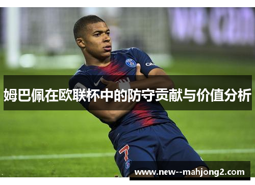 姆巴佩在欧联杯中的防守贡献与价值分析 姆巴佩在欧联杯中的防守贡献与价值分析