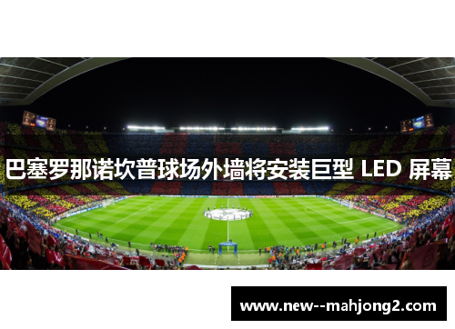 巴塞罗那诺坎普球场外墙将安装巨型 LED 屏幕