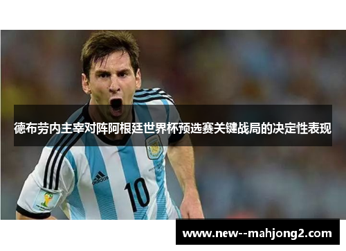 德布劳内主宰对阵阿根廷世界杯预选赛关键战局的决定性表现