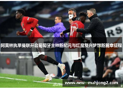 阿莫林执掌曼联开启葡萄牙主帅新纪元与红魔复兴梦想新篇章征程 阿莫林执掌曼联开启葡萄牙主帅新纪元与红魔复兴梦想新篇章征程
